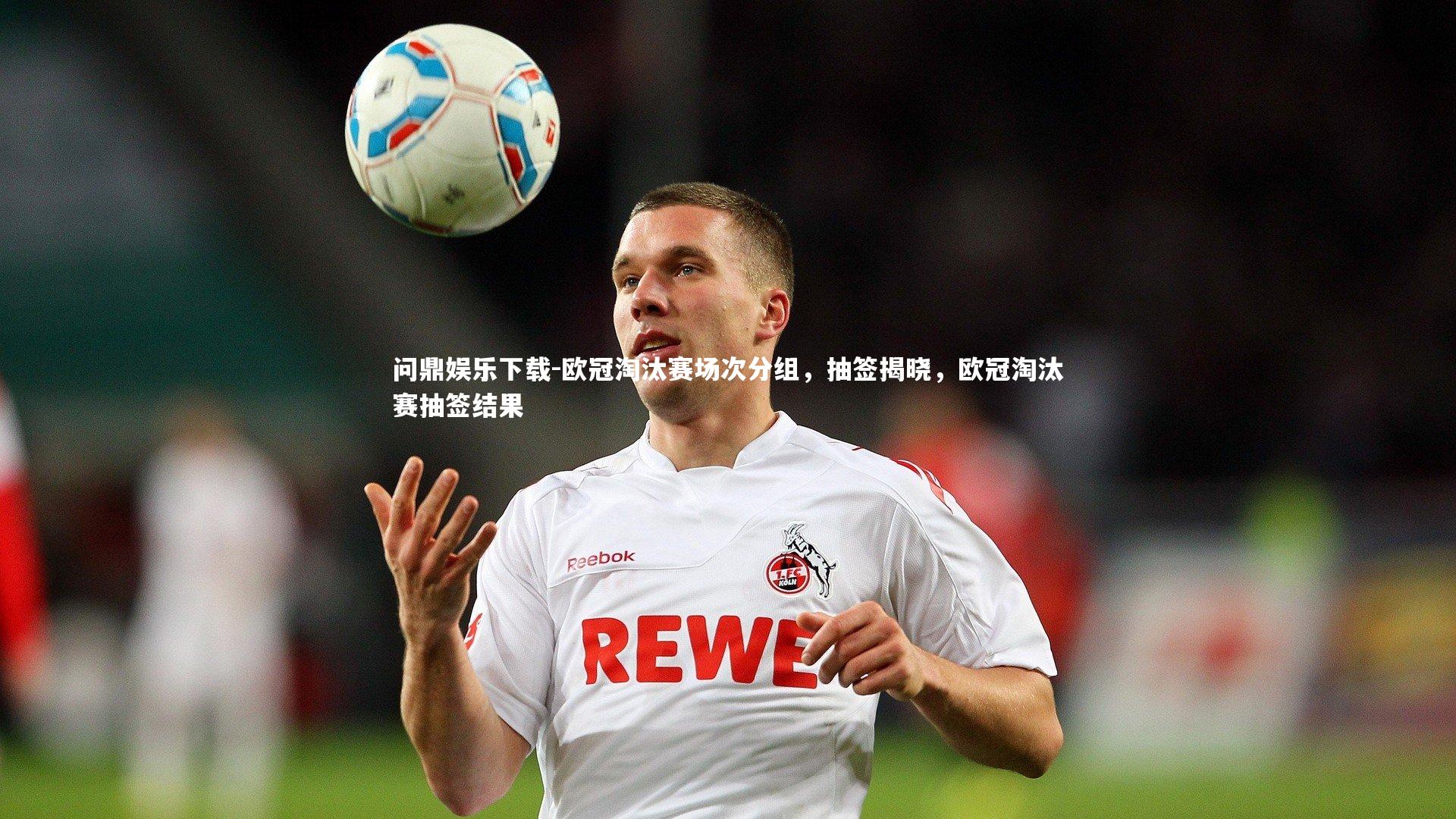 问鼎娱乐下载-欧冠淘汰赛场次分组，抽签揭晓，欧冠淘汰赛抽签结果
