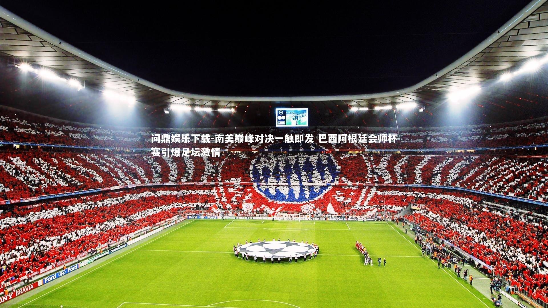 问鼎娱乐下载-南美巅峰对决一触即发 巴西阿根廷会师杯赛引爆足坛激情