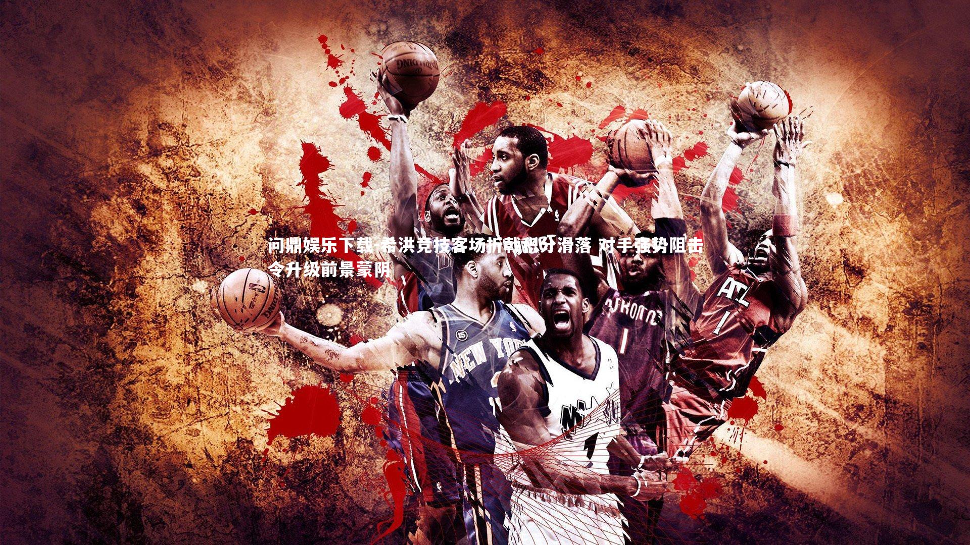 问鼎娱乐下载-希洪竞技客场折戟积分滑落 对手强势阻击令升级前景蒙阴