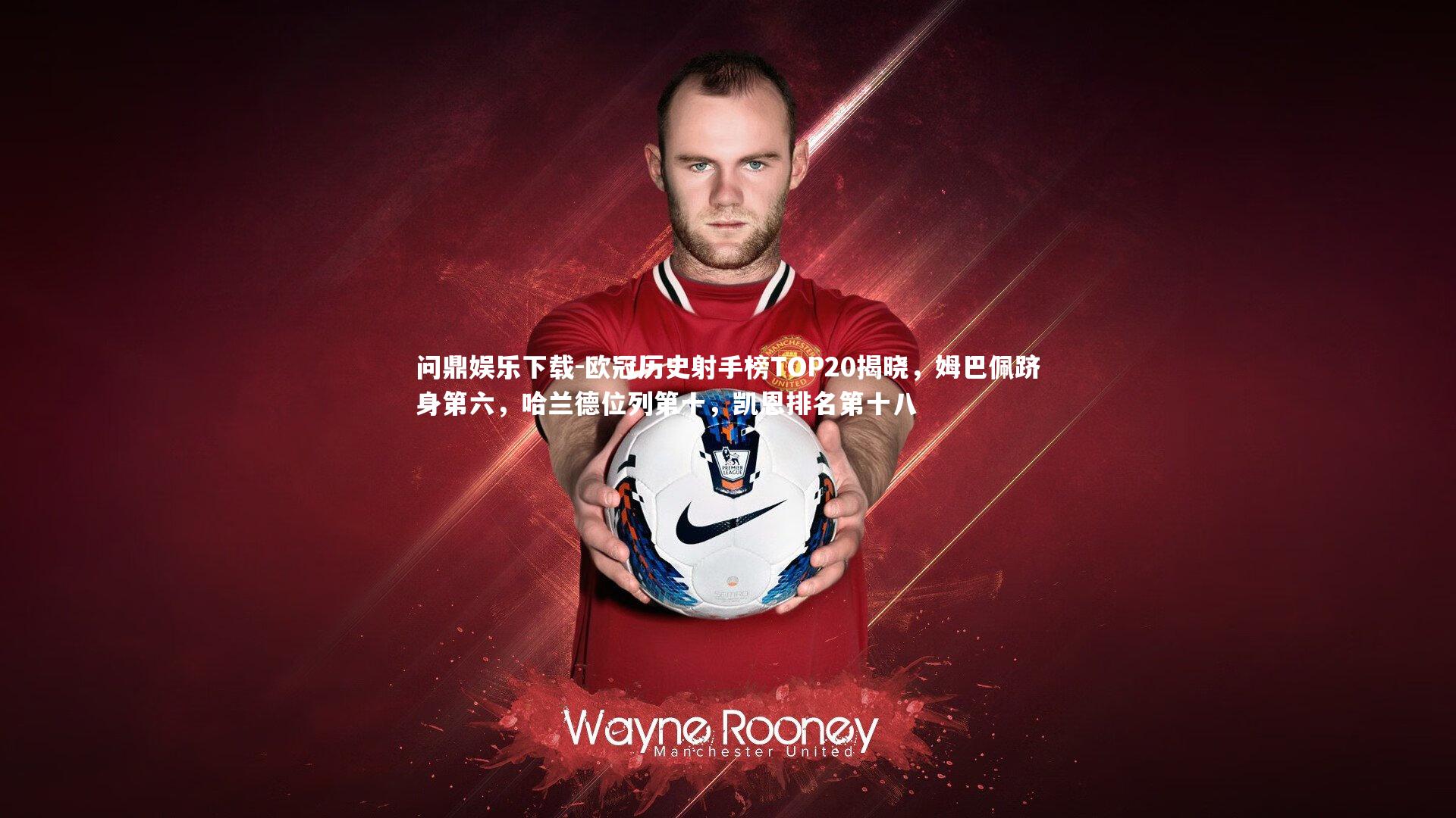 问鼎娱乐下载-欧冠历史射手榜TOP20揭晓，姆巴佩跻身第六，哈兰德位列第十，凯恩排名第十八